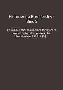 Historier fra Brønderslev - Bind 2 - En lokalhistorisk samling med fortællinger skrevet og fortalt af personer fra Brønderslev - 1921 til 2021