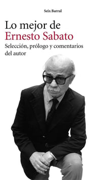 Lo mejor de Ernesto Sabato - Selección, prólogo y comentarios del autor