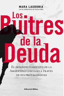 Los buitres de la deuda - El desendeudamiento de la Argentina contado a través de sus protagonistas