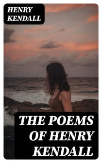 The Poems of Henry Kendall - With Biographical Note by Bertram Stevens