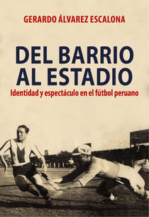 Del barrio al estadio - Identidad y espectáculo en el fútbol peruano