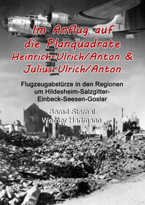 Im Anflug auf die Planquadrate Heinrich-Ulrich/Anton & Julius-Ulrich/Anton - Flugzeugabstürze in den Regionen um Hildesheim-Salzgitter-Einbeck-Seesen-Goslar