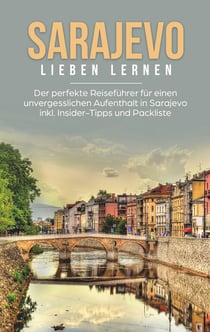 Sarajevo lieben lernen: Der perfekte Reiseführer für einen unvergesslichen Aufenthalt in Sarajevo inkl. Insider-Tipps und Packliste