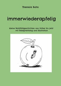 immerwiederapfelig - kleine Wohlfühlgeschichten von früher bis jetzt mit Rezeptanhang und Illustration