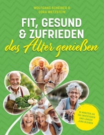 Fit, gesund und zufrieden das Alter genießen - 10 Minuten am Tag investieren und länger jung bleiben