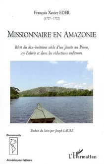 Missionnaire en Amazonie - Récit du dix-huitième siècle d'un jésuite au Pérou, en Bolivie et dans les réductions indiennes