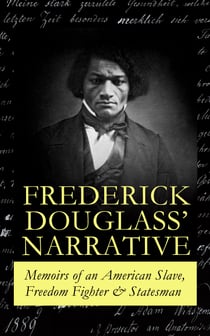 FREDERICK DOUGLASS' NARRATIVE – Memoirs of an American Slave, Freedom Fighter & Statesman - Narrative of the Life of Frederick Douglass, an American Slave & My Bondage and My Freedom