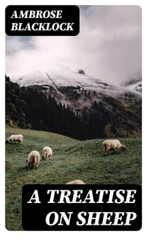 A Treatise on Sheep - The Best Means for their Improvement, General Management, and the Treatment of their Diseases