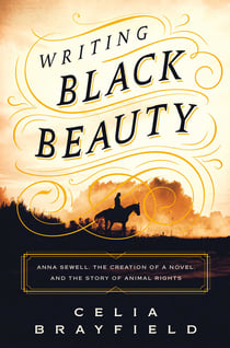 Writing Black Beauty - Anna Sewell, the Creation of a Novel, and the Story of Animal Rights