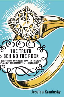 The Truth Behind the Rock - Everything You Never Wanted to Know About Engagements . . . Until Now