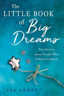 The Little Book of Big Dreams - True Stories about People Who Followed a Spark
