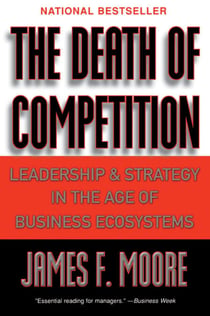 The Death of Competition - Leadership and Strategy in the Age of Business Ecosystems