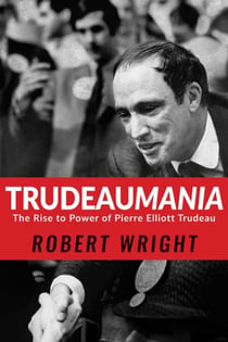 Trudeaumania - The Rise to Power of Pierre Elliott Trudeau