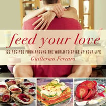 Feed Your Love - 122 Recipes from Around the World to Spice Up Your Love Life