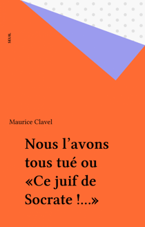 Nous l'avons tous tué ou «Ce juif de Socrate !...»