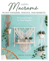 Macrame Plant Hangers, Shelves, and Baskets - 15 Unique Designs for Plant Displays