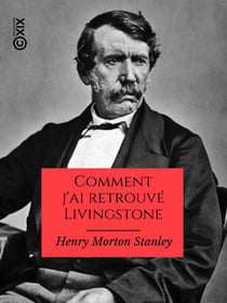 Comment j'ai retrouvé Livingstone - Voyages, aventures et découvertes dans le centre de l'Afrique