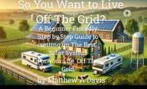 So You Want to Live Off the Grid?  A Beginner's DIY Guide to the Basics of Building a Solar System for Your Cabin, Barn, RV, Van and More