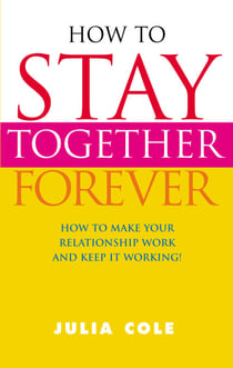 How to Stay Together Forever - How to Make Your Relationship Work and Keep it Working!