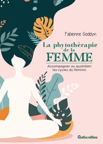 La phytothérapie de la femme - Accompagner au quotidien les cycles de la femme