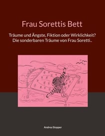 Frau Sorettis Bett - Träume und Ängste, Fiktion oder Wirklichkeit? Die sonderbaren Träume von Frau Soretti..