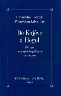 De Kojeve à Hegel - 150 ans de pensée hégelienne en France