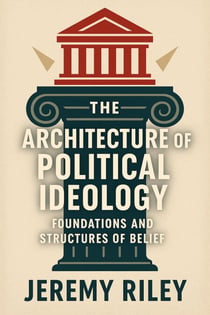The Architecture of Political Ideology: Foundations and Structures of Belief
