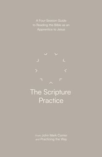 The Scripture Practice - A Four-Session Guide to Reading the Bible as an Apprentice to Jesus