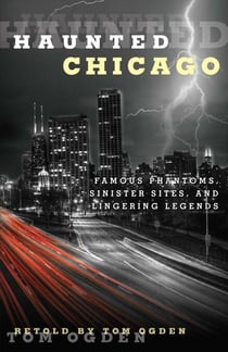 Haunted Chicago - Famous Phantoms, Sinister Sites, and Lingering Legends