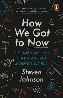 How We Got to Now - Six Innovations that Made the Modern World