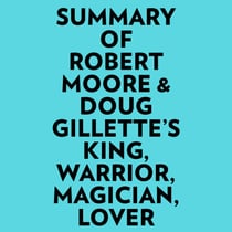 Summary of Robert Moore & Doug Gillette's King, Warrior, Magician, Lover