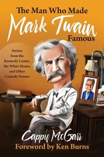 The Man Who Made Mark Twain Famous - Stories from the Kennedy Center, the White House, and Other Comedy Venues