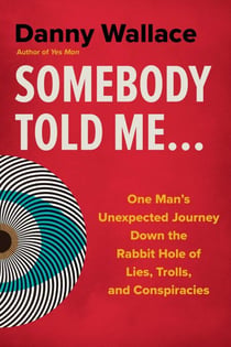 Somebody Told Me... - One Man's Unexpected Journey Down the Rabbit Hole of Lies, Trolls, and Conspiracies