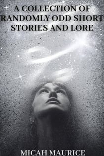 A Collection of Randomly Odd Short Stories and Lore