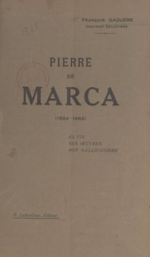 Pierre de Marca (1594-1662) - Sa vie, ses œuvres, son gallicanisme