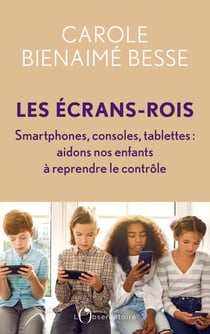 Les Écrans-rois - Smartphones, consoles, tablettes : aidons nos enfants à reprendre le contrôle