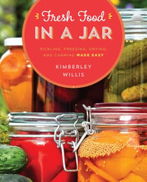 Fresh Food in a Jar - Pickling, Freezing, Drying, and Canning Made Easy