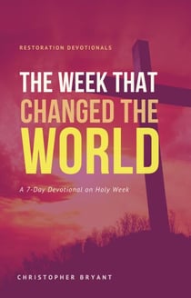 The Week That Changed the World: A 7-Day Devotional - Restoration Devotionals, #2