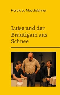 Luise und der Bräutigam aus Schnee - Ein bürgerliches Trauerspiel in drei Akten