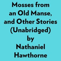 Mosses From An Old Manse, And Other Stories (Unabridged)
