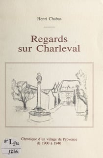 Regards sur Charleval - Chronique d'un village de Provence de 1900 à 1940