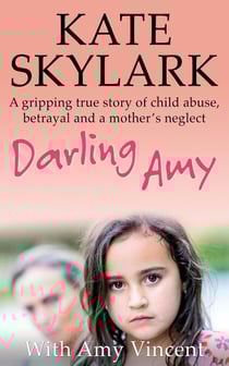 Darling Amy: A Gripping True Story of Child Abuse, Betrayal and a Mother's Neglect - Skylark Child Abuse True Stories