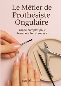 Le métier de Prothésiste Ongulaire - Le Guide Complet pour bien débuter et réussir