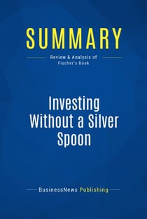 Summary: Investing Without a Silver Spoon - Review and Analysis of Fischer's Book