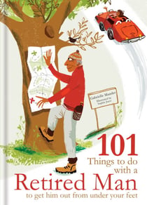 101 Things to Do With a Retired Man - ... to Get Him Out From Under Your Feet!