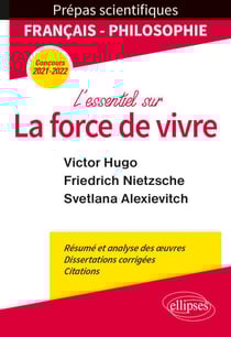 L'essentiel sur la force de vivre. Épreuve de français/philosophie. Victor Hugo. Friedrich Nietzsche. Svetlana Alexievitch. Prépas scientifiques 2021-2022