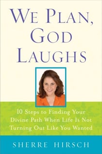 We Plan, God Laughs - Ten Steps to Finding Your Divine Path When Life is Not Turning Out Like You Wanted