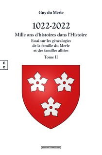 1022-2022 - Mille ans d’histoires dans l’Histoire - Essai sur les généalogies de la famille du Merle et des familles alliées - Tome II