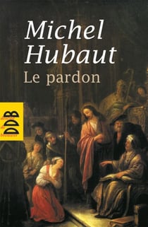 Le pardon - Ses dimensions humaines et spirituelles