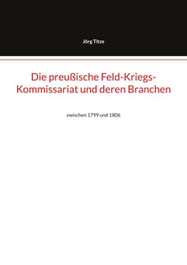 Die preußische Feld-Kriegs-Kommissariat und deren Branchen - zwischen 1799 und 1806